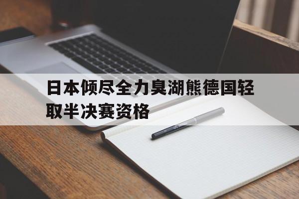 开云下载-包含日本倾尽全力臭湖熊德国轻取半决赛资格的词条